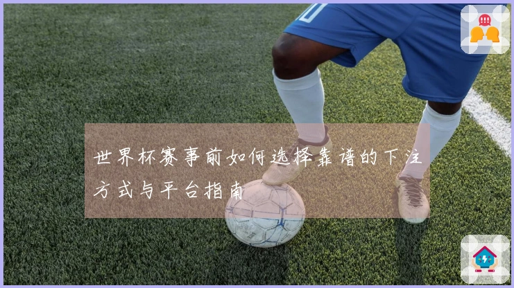 世界杯赛事前如何选择靠谱的下注方式与平台指南