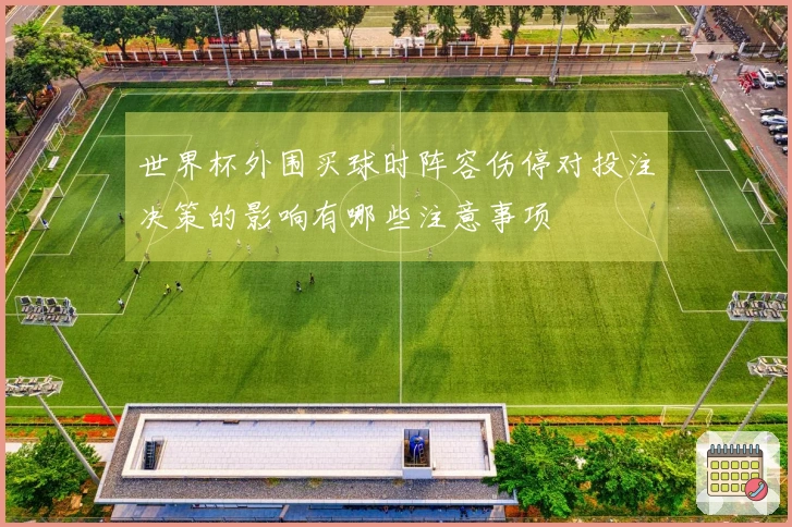 世界杯外围买球时阵容伤停对投注决策的影响有哪些注意事项
